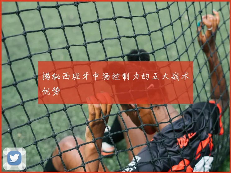 揭秘西班牙中场控制力的五大战术优势