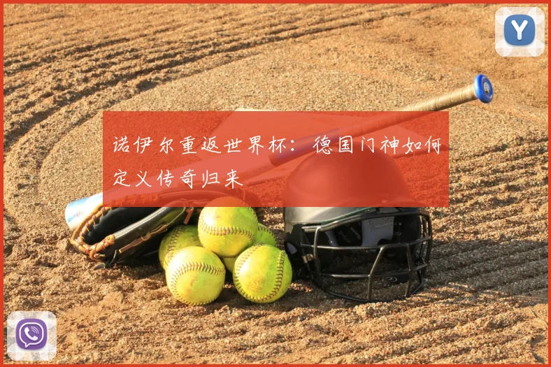 诺伊尔重返世界杯:德国门神如何定义传奇归来