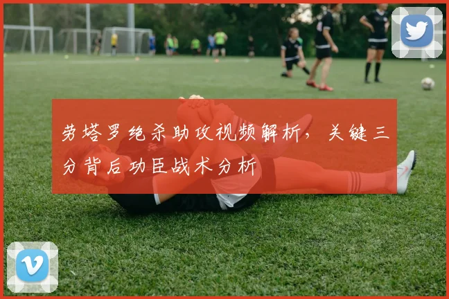 劳塔罗绝杀助攻视频解析，关键三分背后功臣战术分析