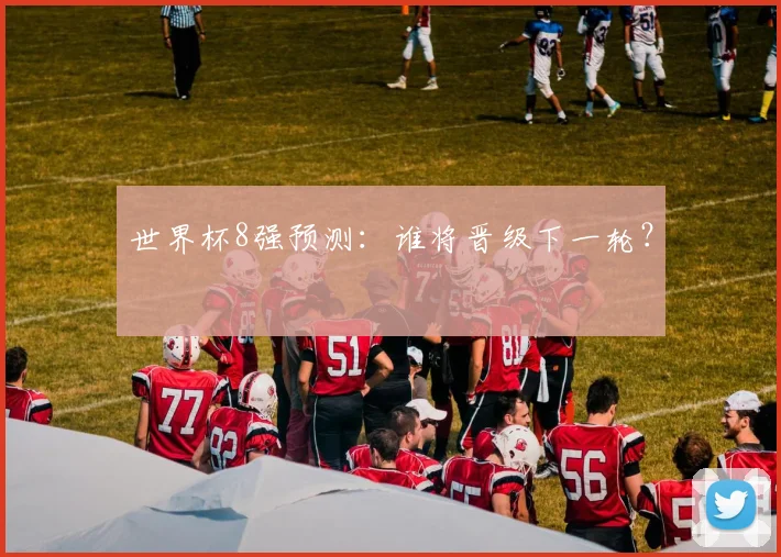 世界杯8强预测：谁将晋级下一轮？