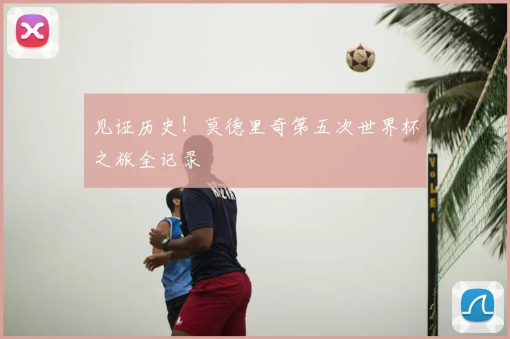 见证历史！莫德里奇第五次世界杯之旅全记录
