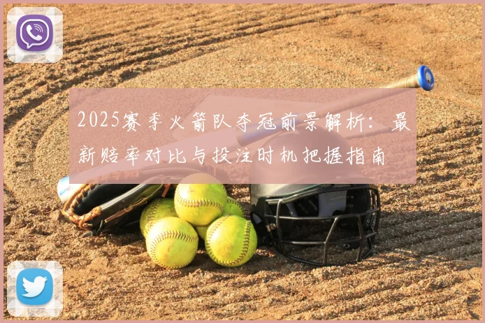 2025赛季火箭队夺冠前景解析：最新赔率对比与投注时机把握指南