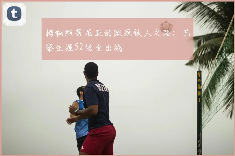 揭秘维蒂尼亚的欧冠铁人之路:巴黎生涯52场全出战