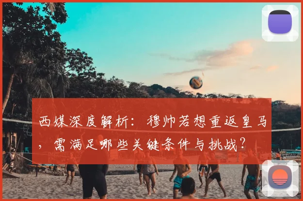 西媒深度解析：穆帅若想重返皇马，需满足哪些关键条件与挑战？
