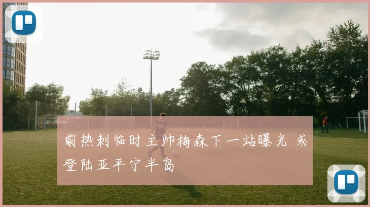 前热刺临时主帅梅森下一站曝光 或登陆亚平宁半岛