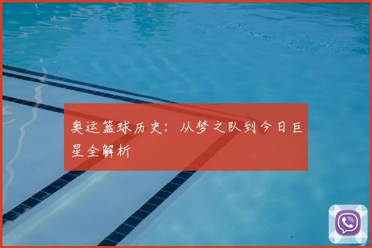 奥运篮球历史:从梦之队到今日巨星全解析